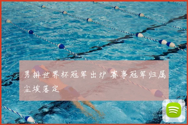 男排世界杯冠军出炉 赛事冠军归属尘埃落定
