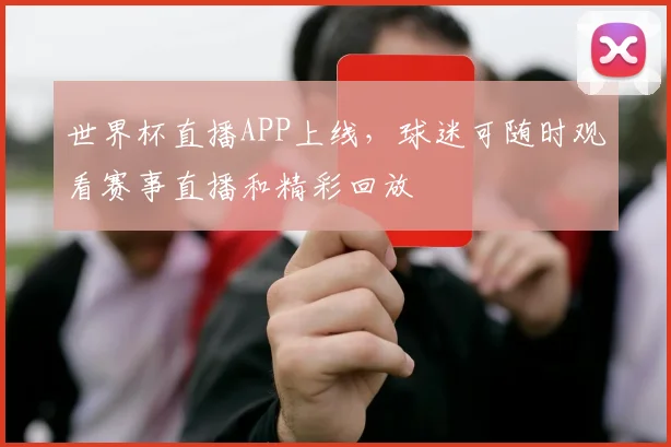 世界杯直播APP上线，球迷可随时观看赛事直播和精彩回放