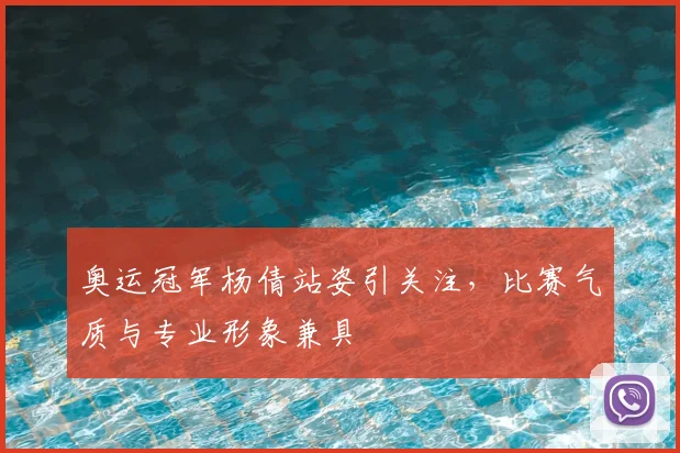 奥运冠军杨倩站姿引关注，比赛气质与专业形象兼具