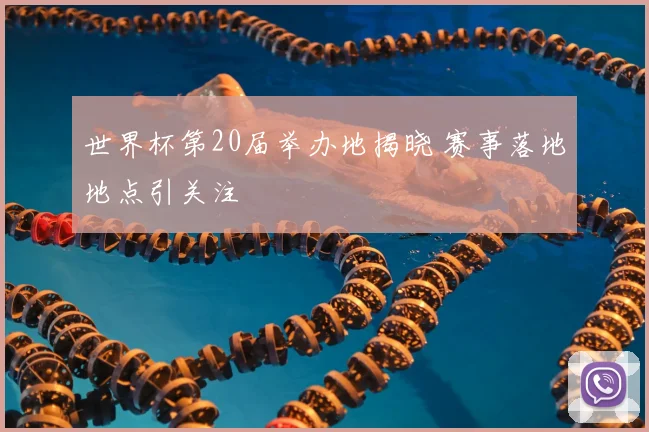 世界杯第20届举办地揭晓 赛事落地地点引关注