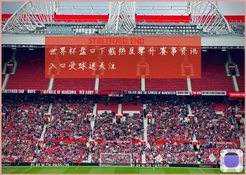 世界杯盘口下载热度攀升 赛事资讯入口受球迷关注