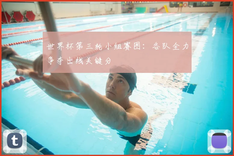 世界杯第三轮小组赛图：各队全力争夺出线关键分