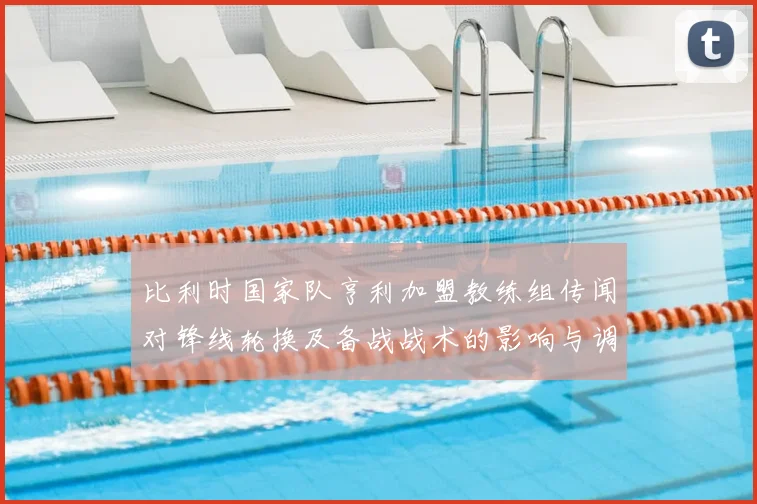 比利时国家队亨利加盟教练组传闻对锋线轮换及备战战术的影响与调整