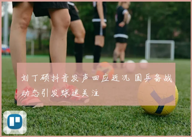 刘丁硕抖音发声回应近况 国乒备战动态引发球迷关注