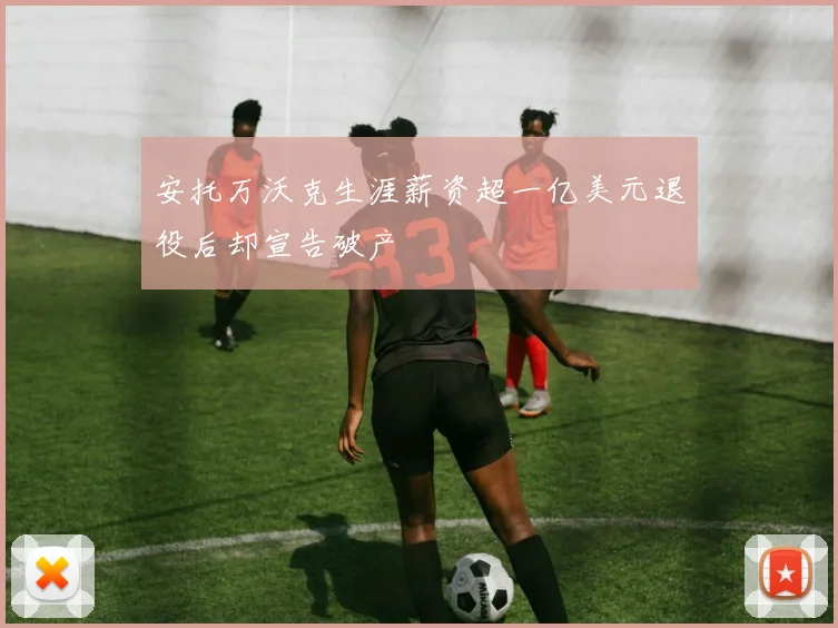 安托万沃克生涯薪资超一亿美元退役后却宣告破产