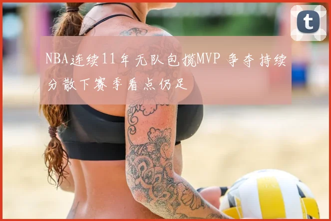 NBA连续11年无队包揽MVP 争夺持续分散下赛季看点仍足