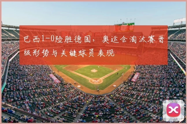 巴西1-0险胜德国，奥运会淘汰赛晋级形势与关键球员表现