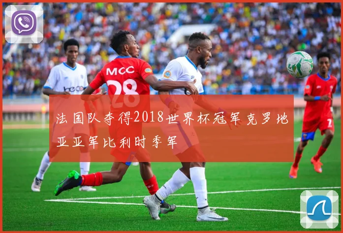 法国队夺得2018世界杯冠军克罗地亚亚军比利时季军