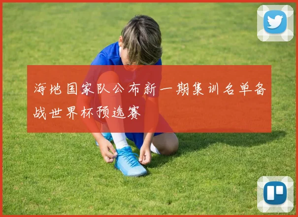海地国家队公布新一期集训名单备战世界杯预选赛