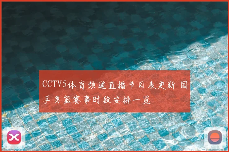 CCTV5体育频道直播节目表更新 国乒男篮赛事时段安排一览