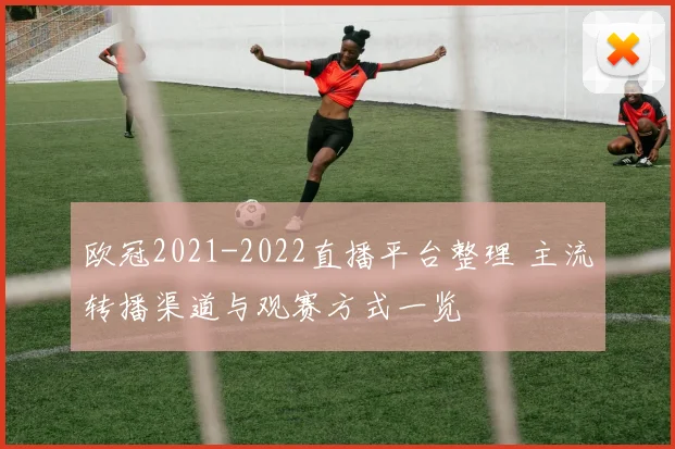 欧冠2021-2022直播平台整理 主流转播渠道与观赛方式一览