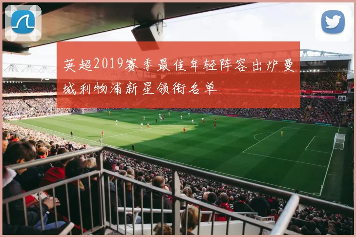 英超2019赛季最佳年轻阵容出炉曼城利物浦新星领衔名单